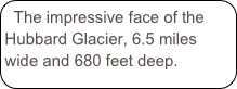 The impressive face of the Hubbard Glacier, 6.5 miles wide and 680 feet deep.