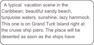 A typical  vacation scene in the Caribbean; beautiful sandy beach, turquoise waters, sunshine, lazy hammock. This one is on Grand Turk Island right at the cruise ship piers. The place will be deserted as soon as the ships have departed.