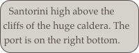 Santorini high above the cliffs of the huge caldera. The port is on the right bottom.