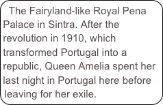 The Fairyland-like Royal Pena Palace in Sintra. After the revolution in 1910, which transformed Portugal into a republic, Queen Amelia spent her last night in Portugal here before leaving for her exile.