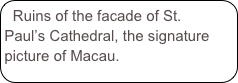 Ruins of the facade of St. Paul’s Cathedral, the signature picture of Macau.