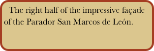 The right half of the impressive façade of the Parador San Marcos de León.