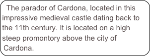 The parador of Cardona, located in this impressive medieval castle dating back to the 11th century. It is located on a high steep promontory above the city of Cardona.